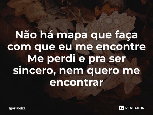 ⁠Não há mapa que faça com que eu me encontre Me perdi e pra ser sincero, nem quero me encontrar... Frase de Igor Souza.