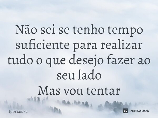 ⁠Não sei se tenho tempo suficiente para realizar tudo o que desejo fazer ao seu lado Mas vou tentar... Frase de Igor Souza.