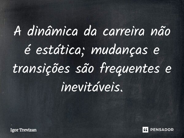 ⁠A dinâmica da carreira não é estática; mudanças e transições são frequentes e inevitáveis.... Frase de Igor Trevizan.