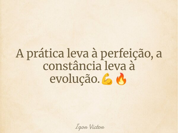 A prática leva à perfeição, a constância leva à evolução.💪🔥... Frase de Igor Victor.