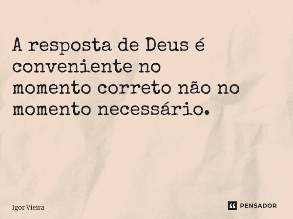 A resposta de Deus é conveniente no momento correto não no momento necessário. ⁠... Frase de Igor Vieira.