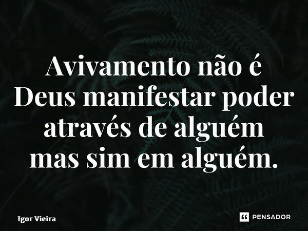 ⁠Avivamento não é Deus manifestar poder através de alguém mas sim em alguém.... Frase de Igor Vieira.