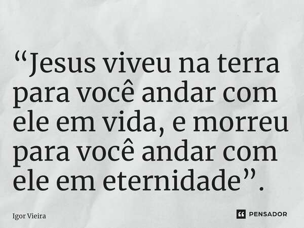 “⁠Jesus viveu na terra para você andar com ele em vida, e morreu para você andar com ele em eternidade”.... Frase de Igor Vieira.