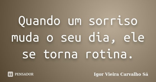 Quando um sorriso muda o seu dia, ele se torna rotina.... Frase de Igor Vieira Carvalho Sá.