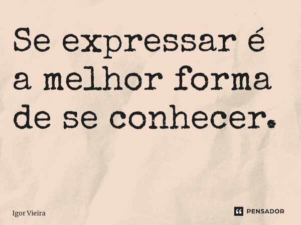 Se expressar é a melhor forma de se conhecer. ⁠... Frase de Igor Vieira.