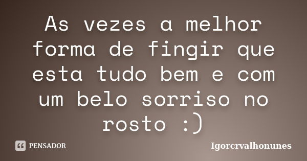 As vezes a melhor forma de fingir que esta tudo bem e com um belo sorriso no rosto :)... Frase de igorcrvalhonunes.