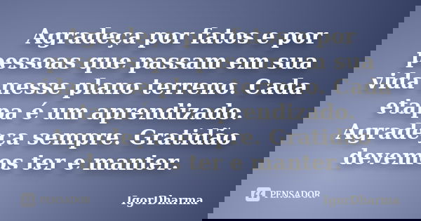 Agradeça por fatos e por pessoas que passam em sua vida nesse plano terreno. Cada etapa é um aprendizado. Agradeça sempre. Gratidão devemos ter e manter.... Frase de IgorDharma.