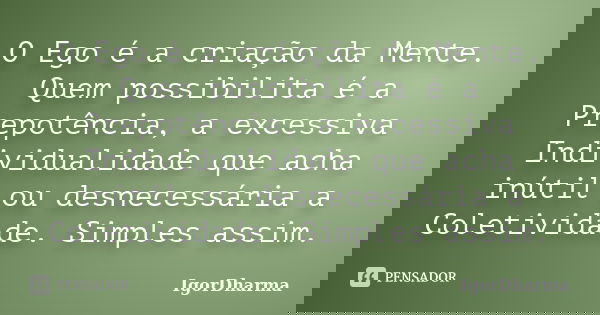 O Ego é a criação da Mente. Quem possibilita é a Prepotência, a excessiva Individualidade que acha inútil ou desnecessária a Coletividade. Simples assim.... Frase de IgorDharma.