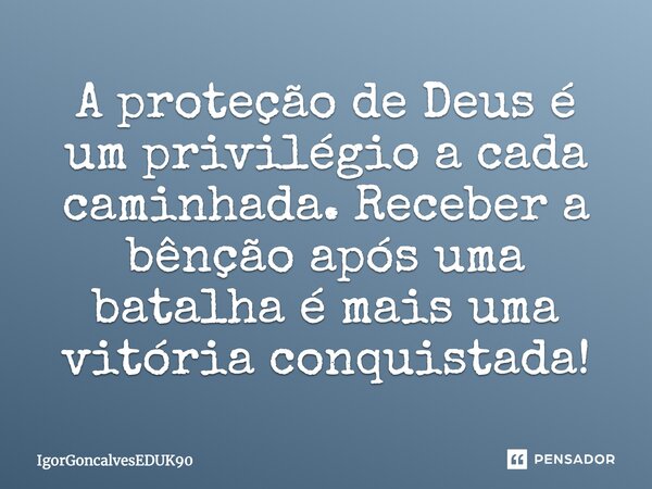 A proteção de Deus é um privilégio a cada caminhada. Receber a bênção após uma batalha é mais uma vitória conquistada!... Frase de IgorGoncalvesEDUK90.