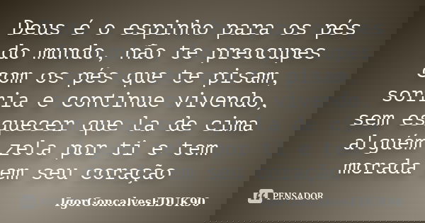 Deus é o espinho para os pés do mundo, não te preocupes com os pés que te pisam, sorria e continue vivendo, sem esquecer que la de cima alguém zela por ti e tem... Frase de IgorGoncalvesEDUK90.