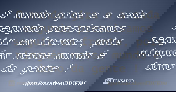 O mundo gira e a cada segundo prescisamos seguir em frente, pois ninguém nesse mundo é dono da gente !... Frase de IgorGoncalvesEDUK90.