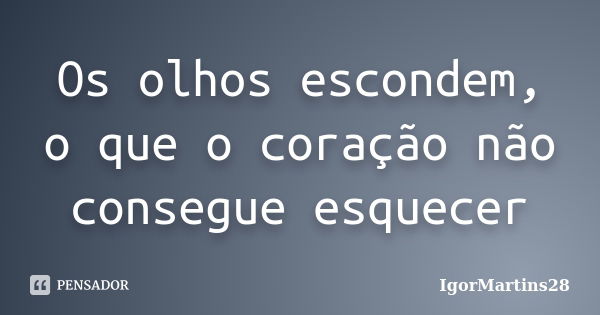 Os olhos escondem, o que o coração não consegue esquecer... Frase de IgorMartins28.