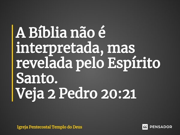 ⁠A Bíblia não é interpretada, mas revelada pelo Espírito Santo. Veja 2 Pedro 20:21... Frase de Igreja Pentecostal Templo do Deus.