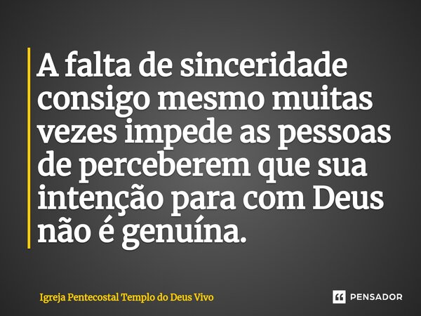 ⁠A falta de sinceridade consigo mesmo muitas vezes impede as pessoas de perceberem que sua intenção para com Deus não é genuína.... Frase de Igreja Pentecostal Templo do Deus Vivo.