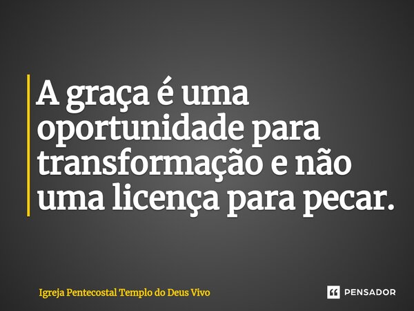 ⁠A graça é uma oportunidade para transformação e não uma licença para pecar.... Frase de Igreja Pentecostal Templo do Deus Vivo.