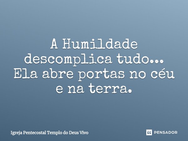 ⁠A Humildade descomplica tudo... Ela abre portas no céu e na terra.... Frase de Igreja Pentecostal Templo do Deus Vivo.