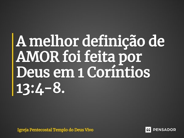 ⁠A melhor definição de AMOR foi feita por Deus em 1 Coríntios 13:4-8.... Frase de Igreja Pentecostal Templo do Deus Vivo.