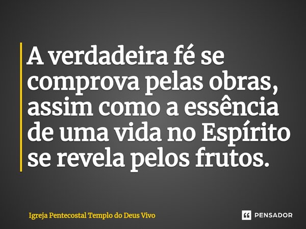 ⁠A verdadeira fé se comprova pelas obras, assim como a essência de uma vida no Espírito se revela pelos frutos.... Frase de Igreja Pentecostal Templo do Deus Vivo.