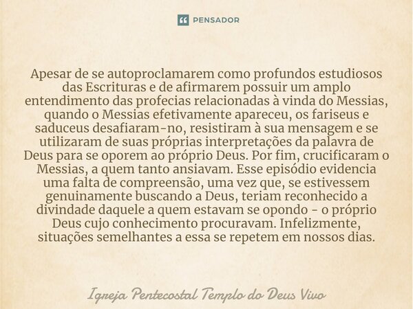 ⁠Apesar de se autoproclamarem como profundos estudiosos das Escrituras e de afirmarem possuir um amplo entendimento das profecias relacionadas à vinda do Messia... Frase de Igreja Pentecostal Templo do Deus Vivo.