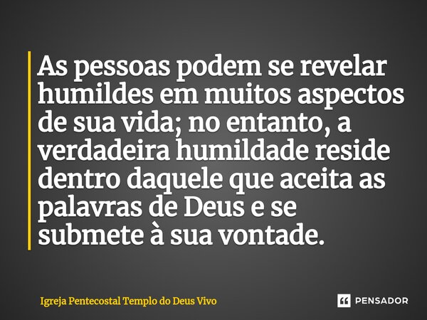 ⁠As pessoas podem se revelar humildes em muitos aspectos de sua vida; no entanto, a verdadeira humildade reside dentro daquele que aceita as palavras de Deus e ... Frase de Igreja Pentecostal Templo do Deus Vivo.