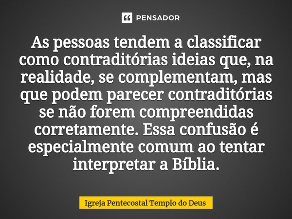 ⁠As pessoas tendem a classificar como contraditórias ideias que, na realidade, se complementam, mas que podem parecer contraditórias se não forem compreendidas ... Frase de Igreja Pentecostal Templo do Deus.