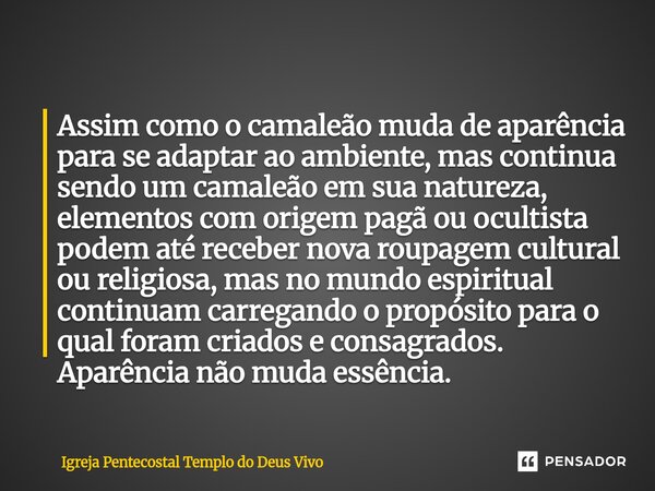 ⁠Assim como o camaleão muda de aparência para se adaptar ao ambiente, mas continua sendo um camaleão em sua natureza, elementos com origem pagã ou ocultista pod... Frase de Igreja Pentecostal Templo do Deus Vivo.