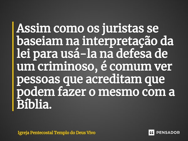 ⁠Assim como os juristas se baseiam na interpretação da lei para usá-la na defesa de um criminoso, é comum ver pessoas que acreditam que podem fazer o mesmo com ... Frase de Igreja Pentecostal Templo do Deus Vivo.