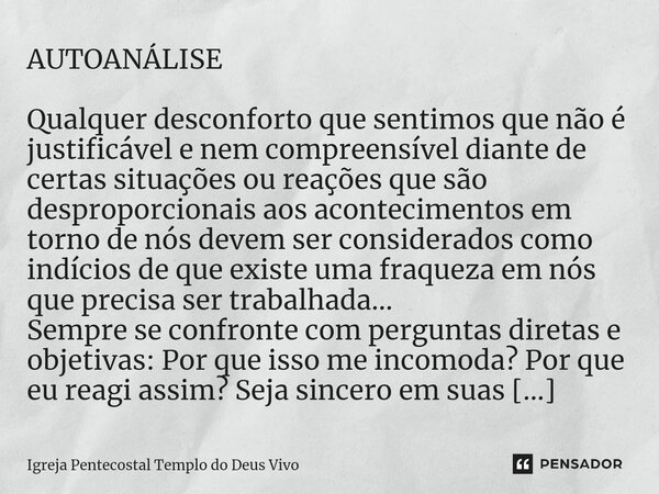 AUTOANÁLISE Qualquer desconforto que sentimos que não é justificável e nem compreensível diante de certas situações ou reações que são desproporcionais aos acon... Frase de Igreja Pentecostal Templo do Deus Vivo.