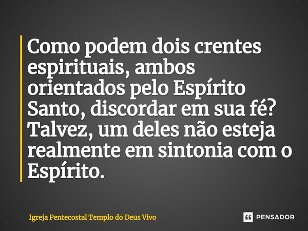 ⁠Como podem dois crentes espirituais, ambos orientados pelo Espírito Santo, discordar em sua fé? Talvez, um deles não esteja realmente em sintonia com o Espírit... Frase de Igreja Pentecostal Templo do Deus Vivo.