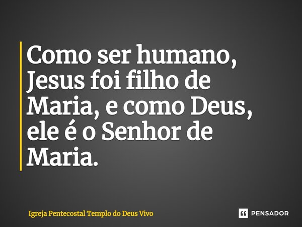 ⁠Como ser humano, Jesus foi filho de Maria, e como Deus, ele é o Senhor de Maria.... Frase de Igreja Pentecostal Templo do Deus Vivo.