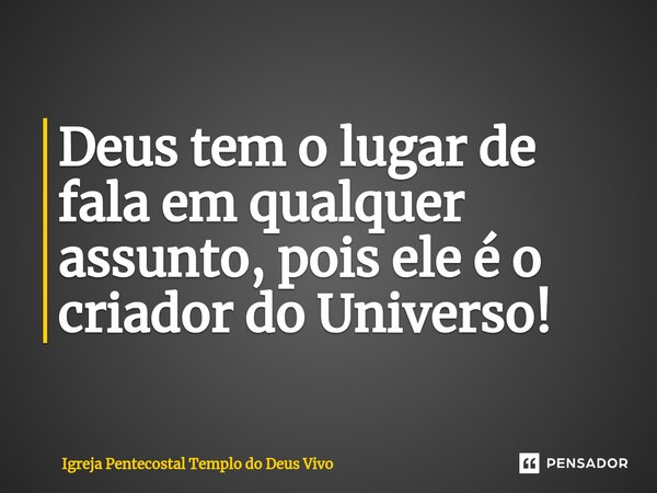 ⁠Deus tem o lugar de fala em qualquer assunto, pois ele é o criador do Universo!... Frase de Igreja Pentecostal Templo do Deus Vivo.