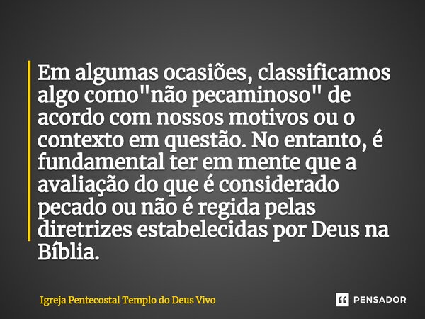 ⁠Em algumas ocasiões, classificamos algo como "não pecaminoso" de acordo com nossos motivos ou o contexto em questão. No entanto, é fundamental ter em... Frase de Igreja Pentecostal Templo do Deus Vivo.