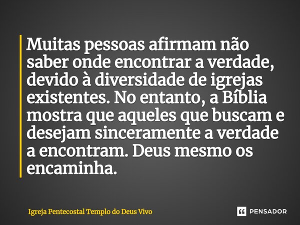 ⁠Muitas pessoas afirmam não saber onde encontrar a verdade, devido à diversidade de igrejas existentes. No entanto, a Bíblia mostra que aqueles que buscam e des... Frase de Igreja Pentecostal Templo do Deus Vivo.