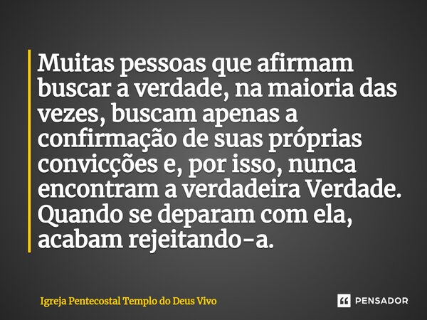 ⁠Muitas pessoas que afirmam buscar a verdade, na maioria das vezes, buscam apenas a confirmação de suas próprias convicções e, por isso, nunca encontram a verda... Frase de Igreja Pentecostal Templo do Deus Vivo.