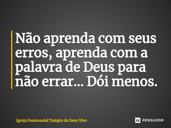 ⁠Não aprenda com seus erros, aprenda com a palavra de Deus para não errar... Dói menos.... Frase de Igreja Pentecostal Templo do Deus Vivo.