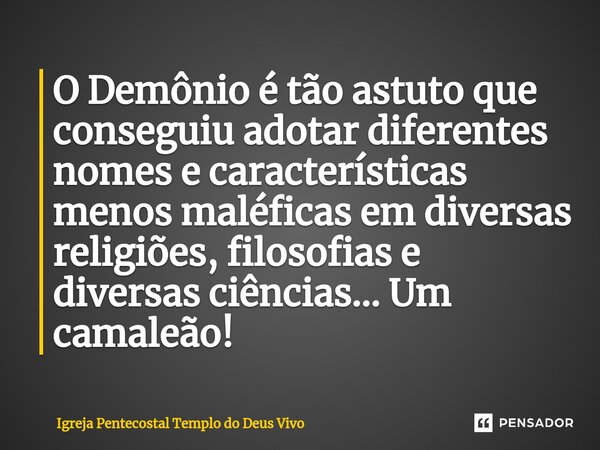 ⁠O Demônio é tão astuto que conseguiu adotar diferentes nomes e características menos maléficas em diversas religiões, filosofias e diversas ciências... Um cama... Frase de Igreja Pentecostal Templo do Deus Vivo.