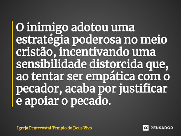 ⁠O inimigo adotou uma estratégia poderosa no meio cristão, incentivando uma sensibilidade distorcida que, ao tentar ser empática com o pecador, acaba por justif... Frase de Igreja Pentecostal Templo do Deus Vivo.