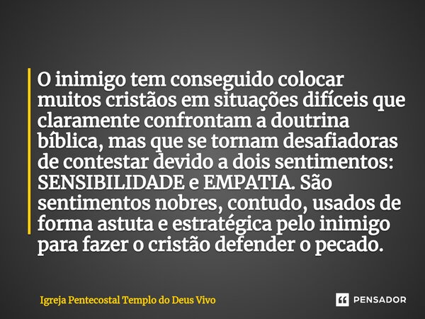 ⁠O inimigo tem conseguido colocar muitos cristãos em situações difíceis que claramente confrontam a doutrina bíblica, mas que se tornam desafiadoras de contesta... Frase de Igreja Pentecostal Templo do Deus Vivo.