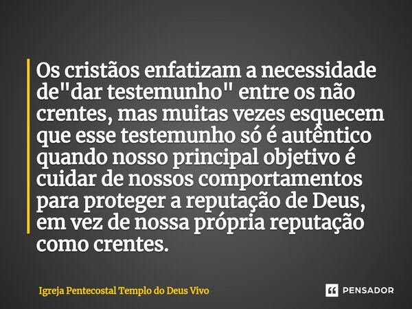 ⁠Os cristãos enfatizam a necessidade de "dar testemunho" entre os não crentes, mas muitas vezes esquecem que esse testemunho só é autêntico quando nos... Frase de Igreja Pentecostal Templo do Deus Vivo.