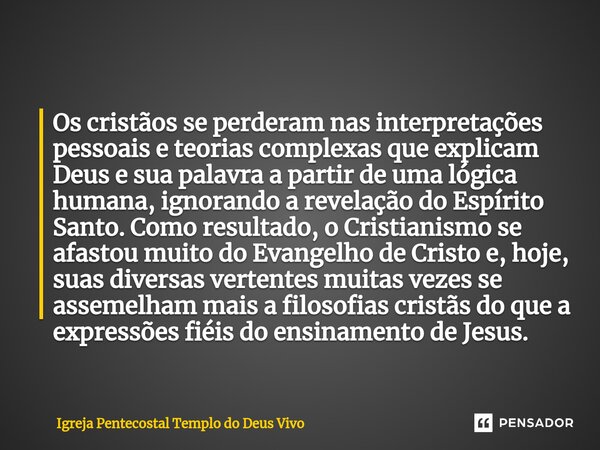 ⁠Os cristãos se perderam nas interpretações pessoais e teorias complexas que explicam Deus e sua palavra a partir de uma lógica humana, ignorando a revelação do... Frase de Igreja Pentecostal Templo do Deus Vivo.