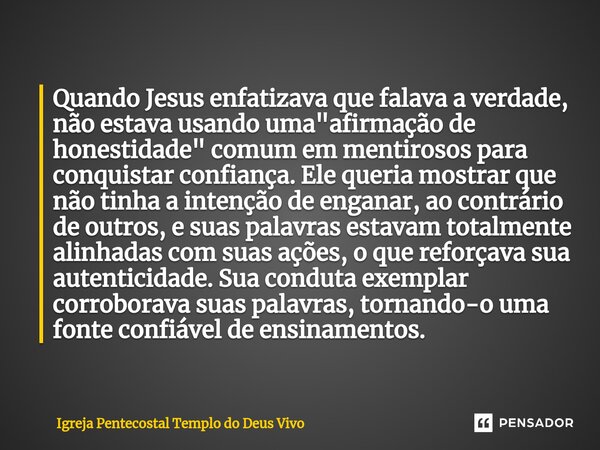 Quando Jesus enfatizava que falava a verdade, não estava usando uma "afirmação de honestidade" comum em mentirosos para conquistar confiança. Ele quer... Frase de Igreja Pentecostal Templo do Deus Vivo.