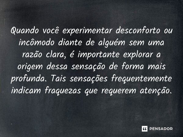 ⁠Quando você experimentar desconforto ou incômodo diante de alguém sem uma razão clara, é importante explorar a origem dessa sensação de forma mais profunda. Ta... Frase de Igreja Pentecostal Templo do Deus Vivo.