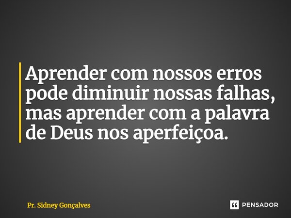 Aprender com nossos erros pode diminuir nossas falhas, mas aprender com a palavra de Deus nos aperfeiçoa.... Frase de Pr. Sidney Gonçalves.