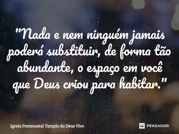 ⁠"Nada e nem ninguém jamais poderá substituir, de forma tão abundante, o espaço em você que Deus criou para habitar."... Frase de Igreja Pentecostal Templo do Deus Vivo.