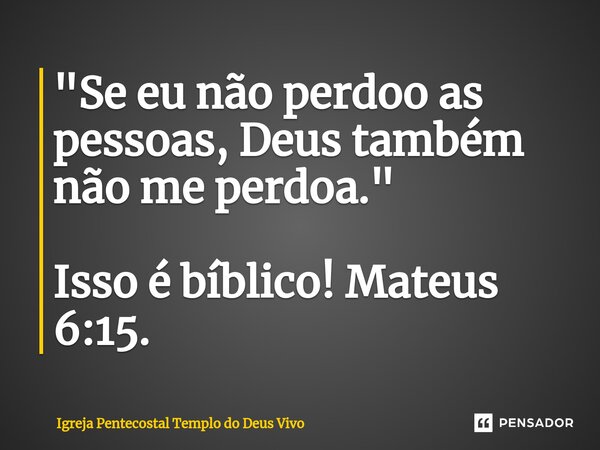 "Se eu não perdoo as pessoas, Deus também não me perdoa. " Isso é bíblico! Mateus 6:15.... Frase de Igreja Pentecostal Templo do Deus Vivo.