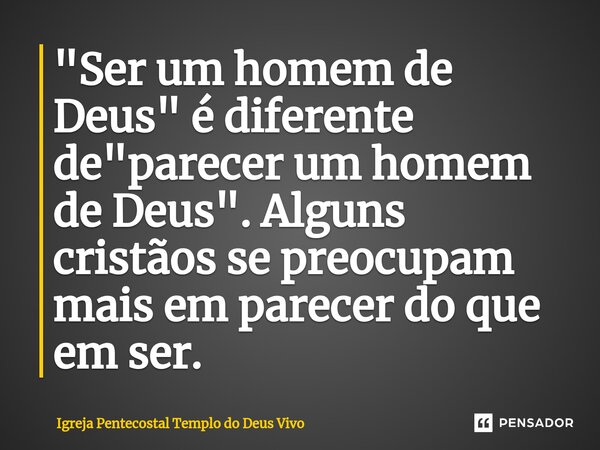 ⁠"Ser um homem de Deus" é diferente de "parecer um homem de Deus". Alguns cristãos se preocupam mais em parecer do que em ser.... Frase de Igreja Pentecostal Templo do Deus Vivo.