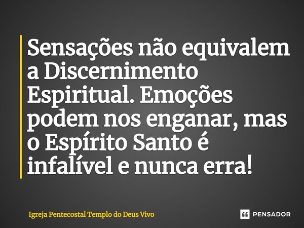 ⁠Sensações não equivalem a Discernimento Espiritual. Emoções podem nos enganar, mas o Espírito Santo é infalível e nunca erra!... Frase de Igreja Pentecostal Templo do Deus Vivo.