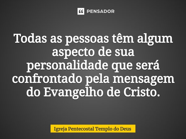 ⁠Todas as pessoas têm algum aspecto de sua personalidade que será confrontado pela mensagem do Evangelho de Cristo.... Frase de Igreja Pentecostal Templo do Deus.