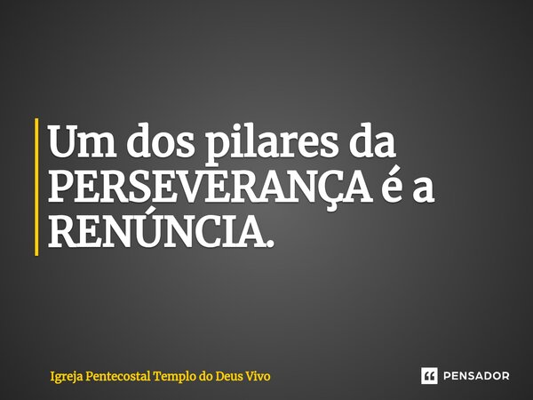 ⁠Um dos pilares da PERSEVERANÇA é a RENÚNCIA.... Frase de Igreja Pentecostal Templo do Deus Vivo.