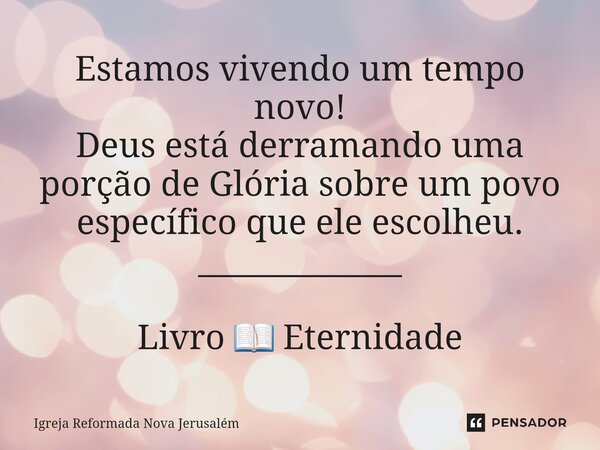 ⁠Estamos vivendo um tempo novo! Deus está derramando uma porção de Glória sobre um povo específico que ele escolheu. _____________ Livro 📖 Eternidade... Frase de Igreja Reformada Nova Jerusalém.